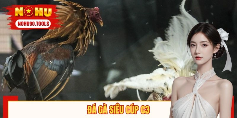 Đá Gà Siêu Cúp C3 - Tăng Cơ Hội Giành Phần Thưởng Hấp Dẫn