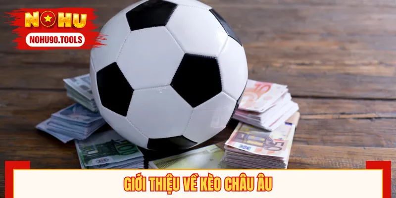 Những điểm cơ bản cần biết về Kèo Châu Âu